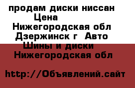 продам диски ниссан › Цена ­ 14 000 - Нижегородская обл., Дзержинск г. Авто » Шины и диски   . Нижегородская обл.